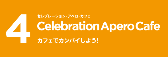 4 Celebration Apero Cafe セレブレーション・アペロ・カフェ カフェでカンパイしよう！